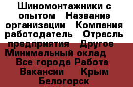 Шиномонтажники с опытом › Название организации ­ Компания-работодатель › Отрасль предприятия ­ Другое › Минимальный оклад ­ 1 - Все города Работа » Вакансии   . Крым,Белогорск